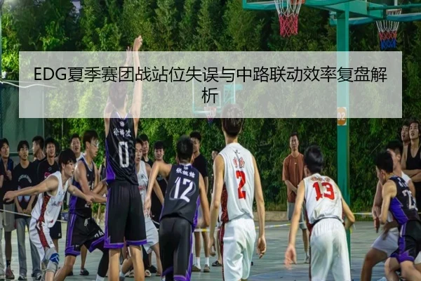 EDG夏季赛团战站位失误与中路联动效率复盘解析