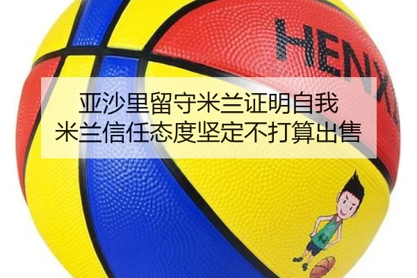 亚沙里留守米兰证明自我 米兰信任态度坚定不打算出售